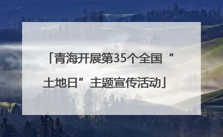 青海开展第35个全国“土地日”主题宣传活动