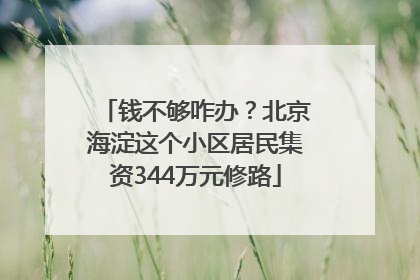 钱不够咋办？北京海淀这个小区居民集资344万元修路