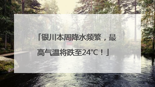 银川本周降水频繁，最高气温将跌至24℃！