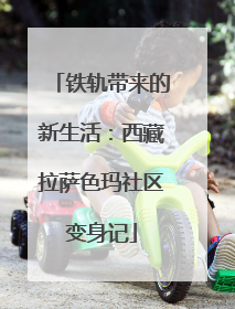 铁轨带来的新生活：西藏拉萨色玛社区变身记