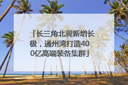 长三角北翼新增长极，通州湾打造400亿高端装备集群