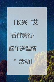 长兴“艾香伴骑行·端午送温情”活动
