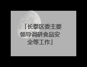 长泰区委主要领导调研食品安全等工作