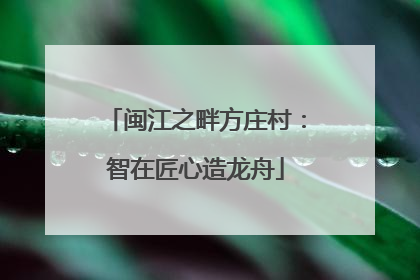 闽江之畔方庄村：智在匠心造龙舟