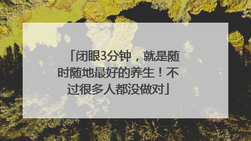闭眼3分钟，就是随时随地最好的养生！不过很多人都没做对