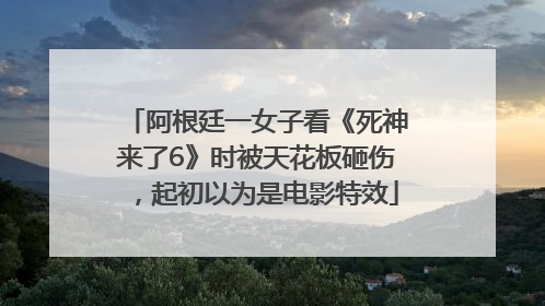 阿根廷一女子看《死神来了6》时被天花板砸伤，起初以为是电影特效