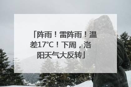 阵雨！雷阵雨！温差17℃！下周，洛阳天气大反转