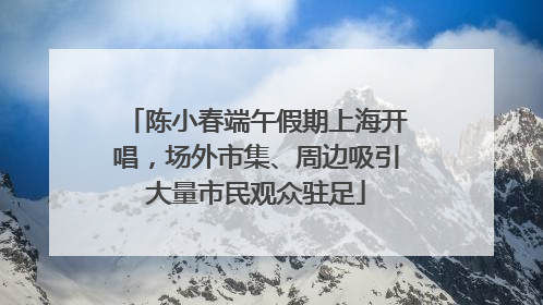 陈小春端午假期上海开唱，场外市集、周边吸引大量市民观众驻足