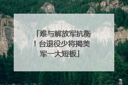 难与解放军抗衡！台退役少将揭美军一大短板