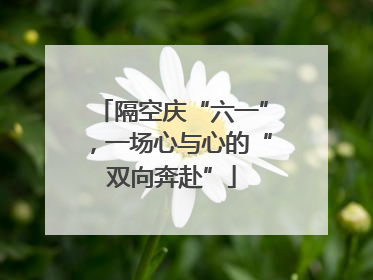 隔空庆“六一”，一场心与心的“双向奔赴”