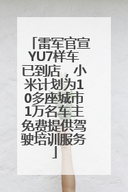 雷军官宣YU7样车已到店，小米计划为10多座城市1万名车主免费提供驾驶培训服务