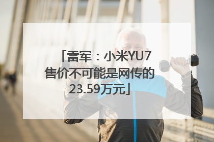 雷军：小米YU7售价不可能是网传的23.59万元