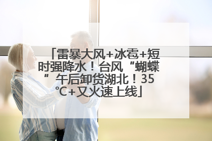 雷暴大风+冰雹+短时强降水！台风“蝴蝶”午后卸货湖北！35℃+又火速上线