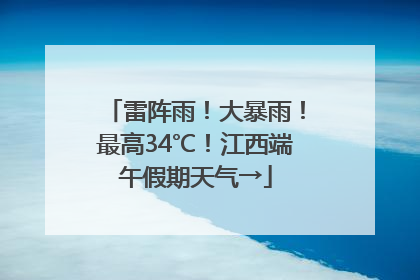 雷阵雨！大暴雨！最高34℃！江西端午假期天气→