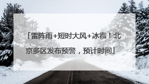 雷阵雨+短时大风+冰雹！北京多区发布预警，预计时间