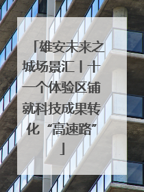 雄安未来之城场景汇丨十一个体验区铺就科技成果转化“高速路”