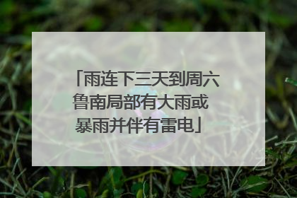 雨连下三天到周六 鲁南局部有大雨或暴雨并伴有雷电