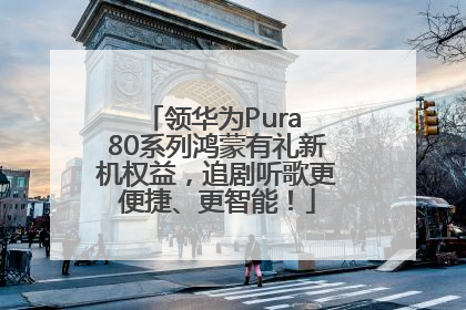 领华为Pura 80系列鸿蒙有礼新机权益，追剧听歌更便捷、更智能！