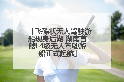 飞碟状无人驾驶游船现身后湖 湖南首艘L4级无人驾驶游船正式起航