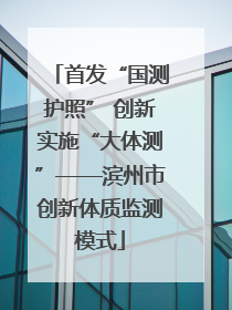 首发“国测护照” 创新实施“大体测”——滨州市创新体质监测模式