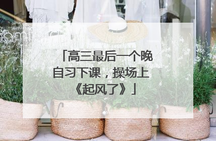 高三最后一个晚自习下课，操场上《起风了》
