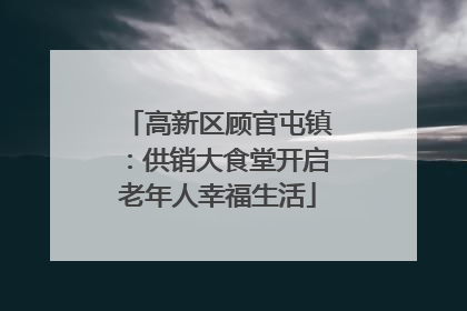 高新区顾官屯镇：供销大食堂开启老年人幸福生活