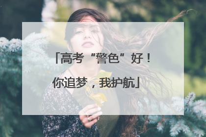 高考“警色”好！你追梦，我护航