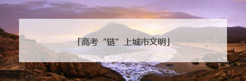 高考“链”上城市文明