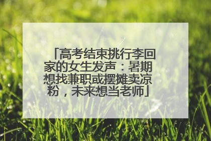 高考结束挑行李回家的女生发声：暑期想找兼职或摆摊卖凉粉，未来想当老师