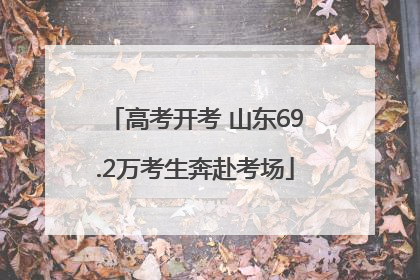高考开考 山东69.2万考生奔赴考场