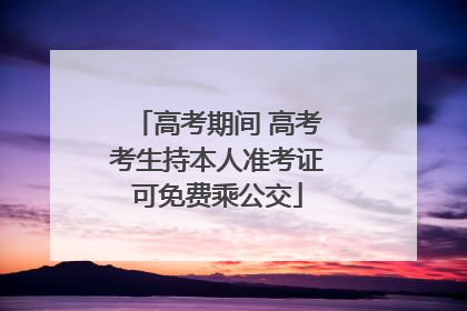 高考期间 高考考生持本人准考证可免费乘公交