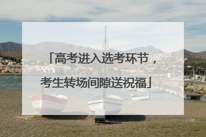 高考进入选考环节，考生转场间隙送祝福