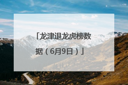 龙津退龙虎榜数据（6月9日）