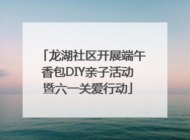 龙湖社区开展端午香包DIY亲子活动暨六一关爱行动