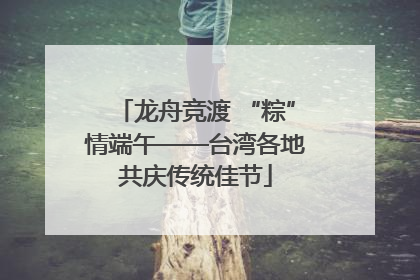 龙舟竞渡 “粽”情端午——台湾各地共庆传统佳节