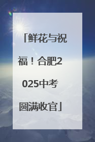 鲜花与祝福！合肥2025中考圆满收官