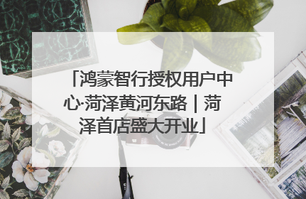 鸿蒙智行授权用户中心·菏泽黄河东路｜菏泽首店盛大开业