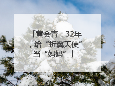 黄会青：32年，给“折翼天使”当“妈妈”