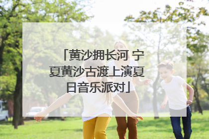 黄沙拥长河 宁夏黄沙古渡上演夏日音乐派对