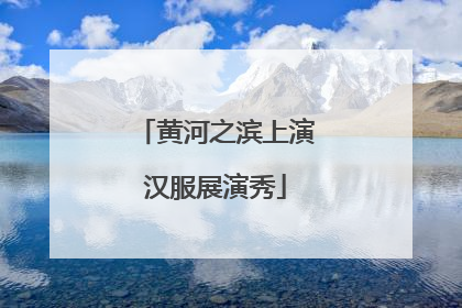 黄河之滨上演汉服展演秀