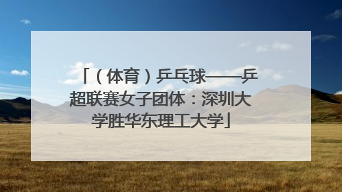 （体育）乒乓球——乒超联赛女子团体：深圳大学胜华东理工大学