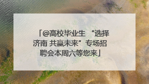 ＠高校毕业生 “选择济南 共赢未来”专场招聘会本周六等您来