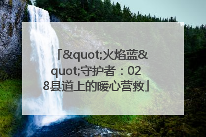 "火焰蓝"守护者：028县道上的暖心营救