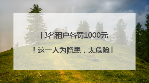3名租户各罚1000元！这一人为隐患，太危险
