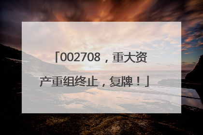 002708，重大资产重组终止，复牌！