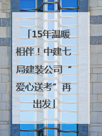 15年温暖相伴！中建七局建装公司“爱心送考”再出发