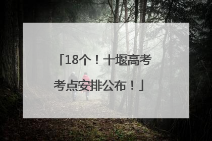 18个！十堰高考考点安排公布！