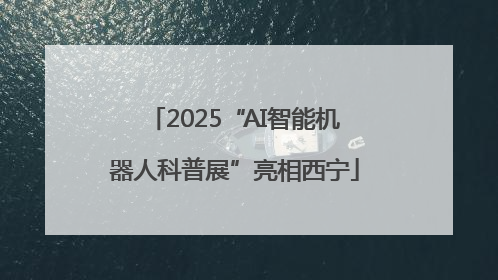 2025“AI智能机器人科普展”亮相西宁