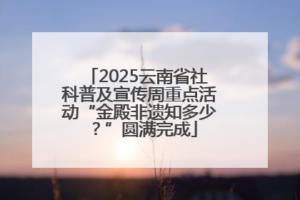 2025云南省社科普及宣传周重点活动“金殿非遗知多少？”圆满完成
