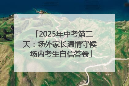2025年中考第二天：场外家长温情守候 场内考生自信答卷